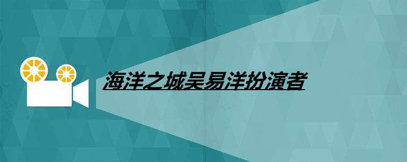 海洋之城吴易洋扮演者