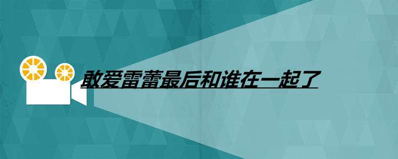 敢爱雷蕾最后和谁在一起了