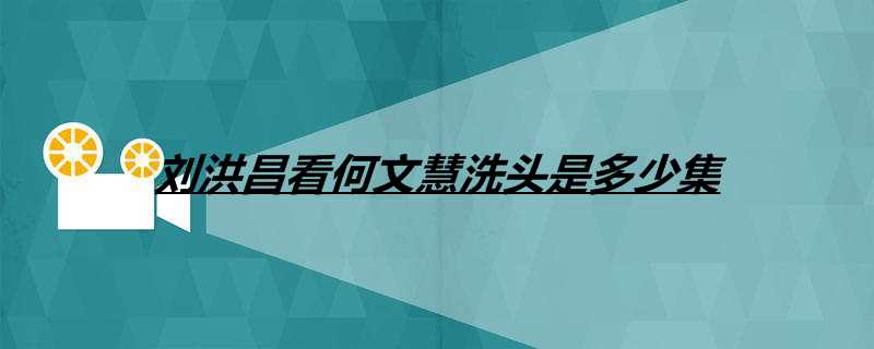 刘洪昌看何文慧洗头是多少集