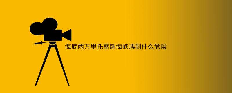 海底两万里托雷斯海峡遇到什么危险