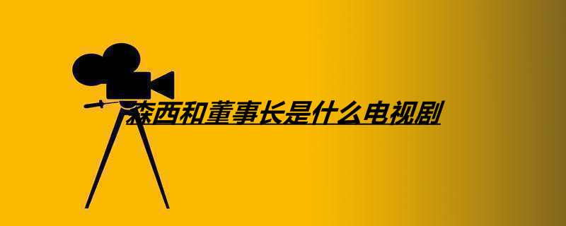 森西和董事长是什么电视剧