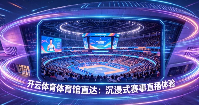 开云体育体育馆直达：沉浸式赛事直播体验【EV扑克官网】